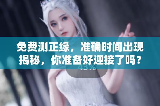 免费测正缘，准确时间出现揭秘，你准备好迎接了吗？