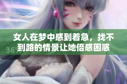 女人在梦中感到着急，找不到路的情景让她倍感困惑