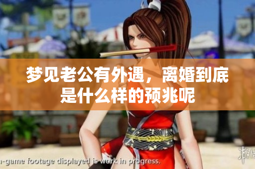 梦见老公有外遇，离婚到底是什么样的预兆呢