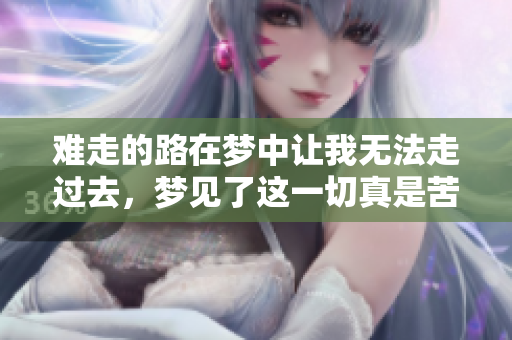 难走的路在梦中让我无法走过去，梦见了这一切真是苦恼