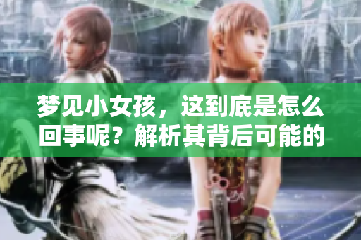 梦见小女孩，这到底是怎么回事呢？解析其背后可能的寓意。
