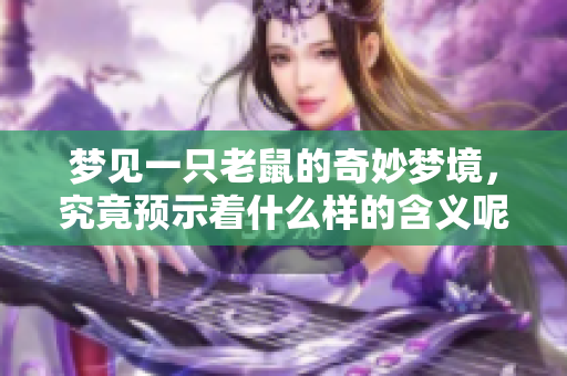 梦见一只老鼠的奇妙梦境，究竟预示着什么样的含义呢
