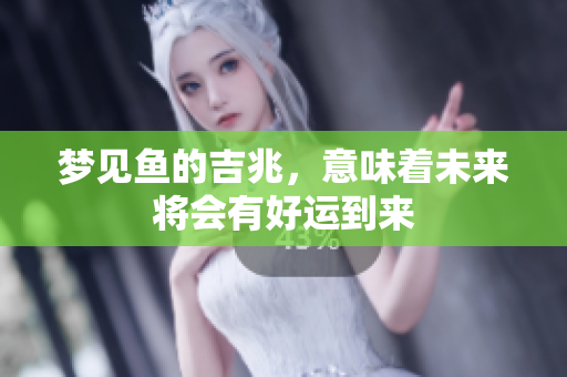 梦见鱼的吉兆，意味着未来将会有好运到来