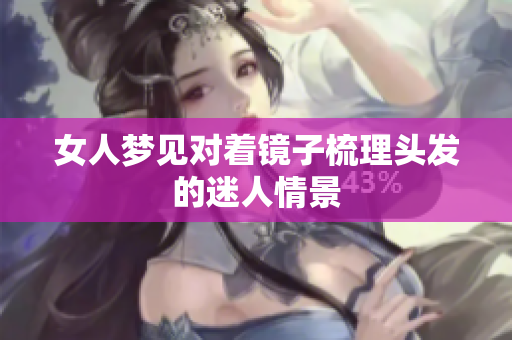 女人梦见对着镜子梳理头发的迷人情景