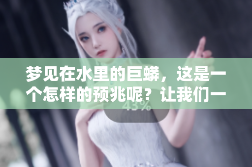 梦见在水里的巨蟒，这是一个怎样的预兆呢？让我们一起来探讨一下。