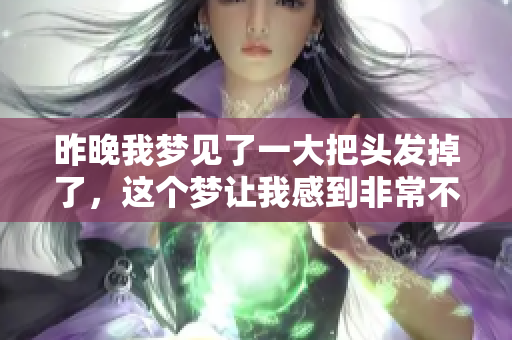 昨晚我梦见了一大把头发掉了，这个梦让我感到非常不安