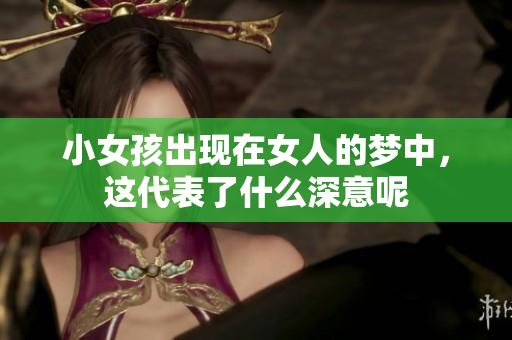 小女孩出现在女人的梦中，这代表了什么深意呢
