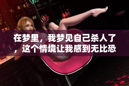 在梦里，我梦见自己杀人了，这个情境让我感到无比恐惧