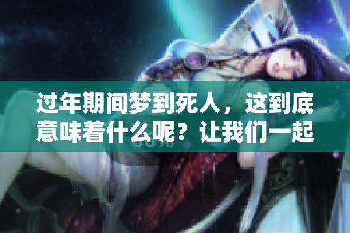 过年期间梦到死人，这到底意味着什么呢？让我们一起探讨一下其中的含义。