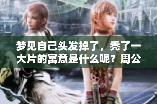 梦见自己头发掉了，秃了一大片的寓意是什么呢？周公解梦来解读。