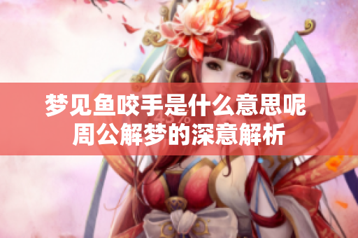 梦见鱼咬手是什么意思呢 周公解梦的深意解析