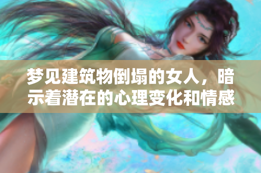 梦见建筑物倒塌的女人，暗示着潜在的心理变化和情感波动