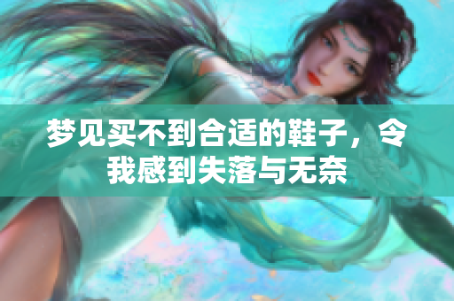 梦见买不到合适的鞋子，令我感到失落与无奈
