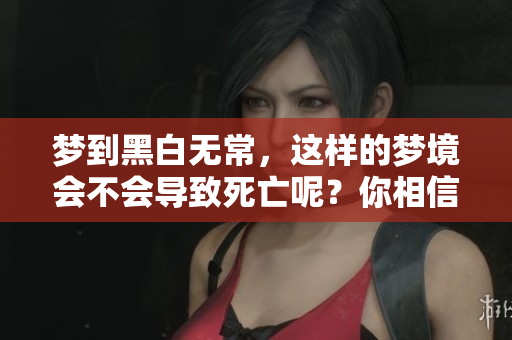 梦到黑白无常，这样的梦境会不会导致死亡呢？你相信吗？