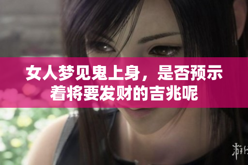 女人梦见鬼上身，是否预示着将要发财的吉兆呢