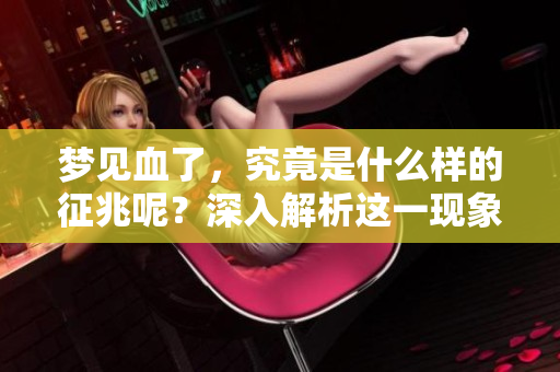 梦见血了，究竟是什么样的征兆呢？深入解析这一现象的意义。