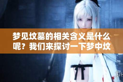 梦见坟墓的相关含义是什么呢？我们来探讨一下梦中坟墓所代表的意义。