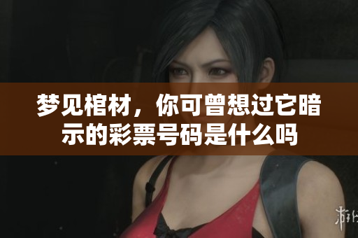 梦见棺材，你可曾想过它暗示的**号码是什么吗