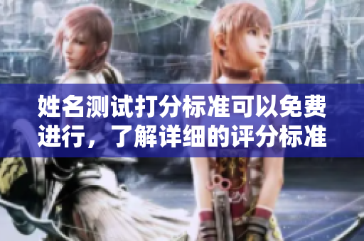 姓名测试打分标准可以免费进行，了解详细的评分标准和测试方法请继续阅读