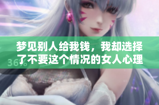 梦见别人给我钱，我却选择了不要这个情况的女人心理解析