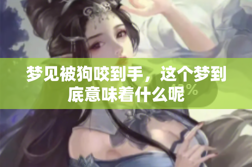 梦见被狗咬到手，这个梦到底意味着什么呢