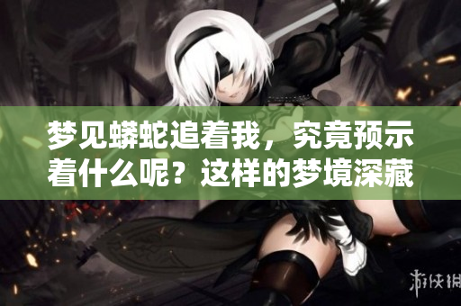 梦见蟒蛇追着我，究竟预示着什么呢？这样的梦境深藏哪些秘密呢？
