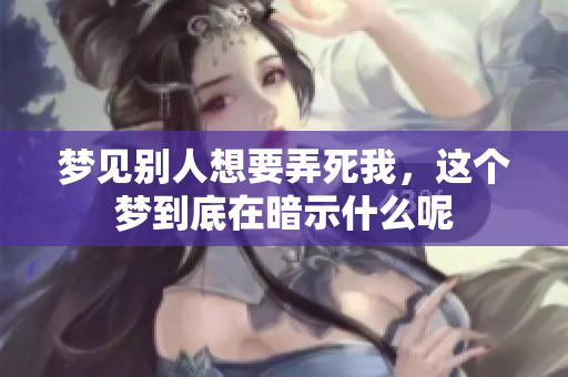 梦见别人想要弄死我，这个梦到底在暗示什么呢