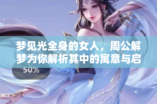 梦见光全身的女人，周公解梦为你解析其中的寓意与启示