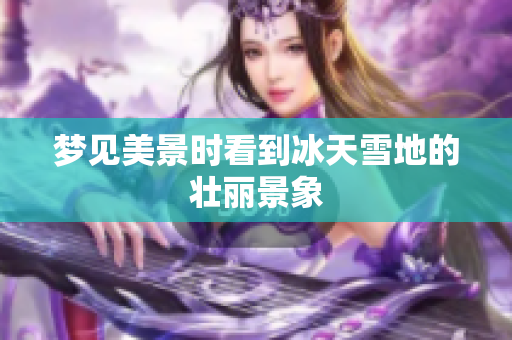 梦见美景时看到冰天雪地的壮丽景象