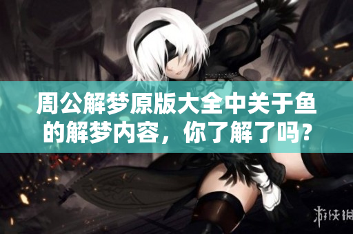 周公解梦原版大全中关于鱼的解梦内容，你了解了吗？