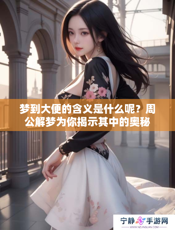 梦到大便的含义是什么呢？周公解梦为你揭示其中的奥秘