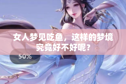 女人梦见吃鱼，这样的梦境究竟好不好呢？