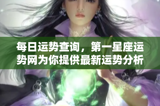 每日运势查询，第一星座运势网为你提供最新运势分析与指导