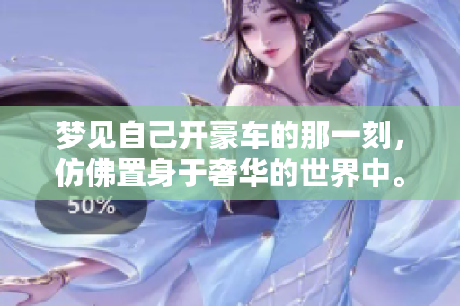 梦见自己开豪车的那一刻，仿佛置身于奢华的世界中。