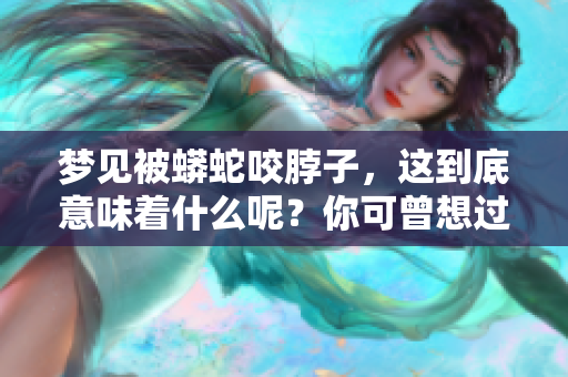 梦见被蟒蛇咬脖子，这到底意味着什么呢？你可曾想过它的真实含义是什么？