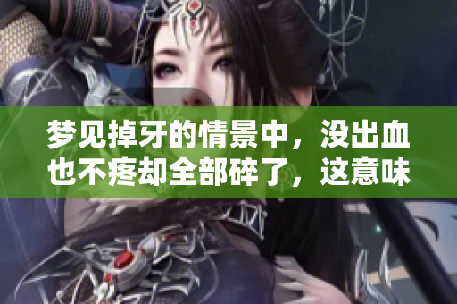 梦见掉牙的情景中，没出血也不疼却全部碎了，这意味着什么呢？