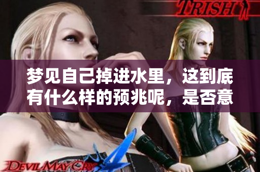梦见自己掉进水里，这到底有什么样的预兆呢，是否意味着什么呢