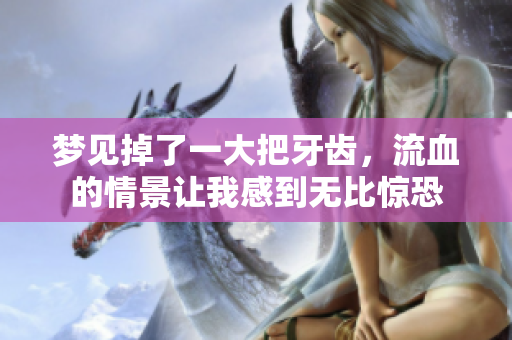 梦见掉了一大把牙齿，流血的情景让我感到无比惊恐