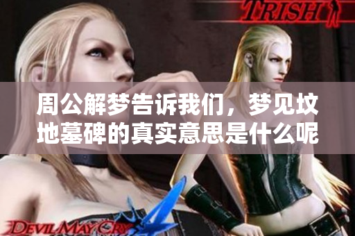 周公解梦告诉我们，梦见坟地墓碑的真实意思是什么呢