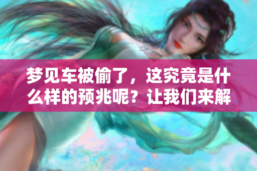 梦见车被偷了，这究竟是什么样的预兆呢？让我们来解析这个梦的深层含义。