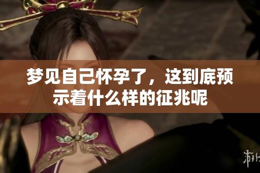 梦见自己怀孕了，这到底预示着什么样的征兆呢