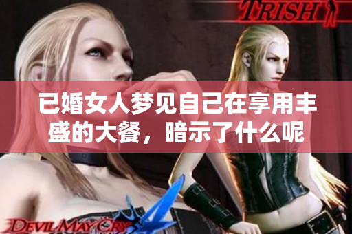 已婚女人梦见自己在享用丰盛的大餐，暗示了什么呢