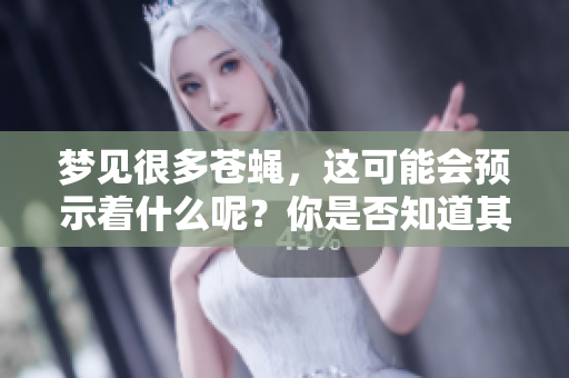梦见很多苍蝇，这可能会预示着什么呢？你是否知道其背后的含义是什么？