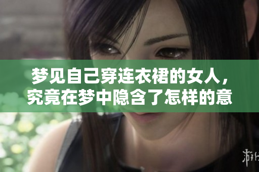 梦见自己穿连衣裙的女人，究竟在梦中隐含了怎样的意义呢
