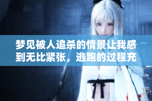 梦见被人追杀的情景让我感到无比紧张，逃跑的过程充满了压力与恐惧。