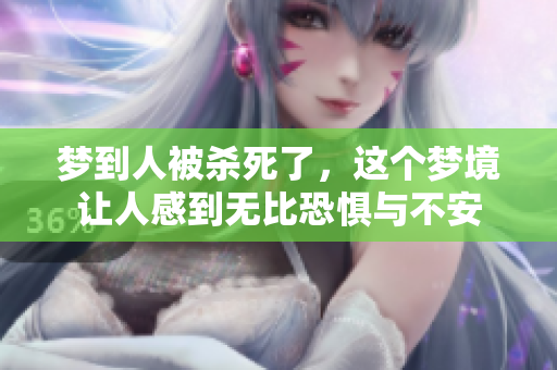 梦到人被杀死了，这个梦境让人感到无比恐惧与不安