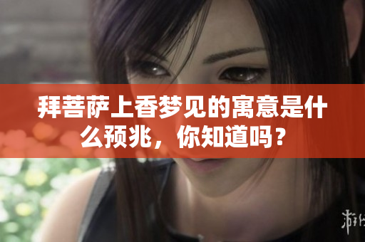 拜菩萨上香梦见的寓意是什么预兆，你知道吗？
