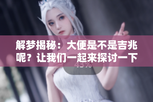 解梦揭秘：大便是不是吉兆呢？让我们一起来探讨一下这个问题！