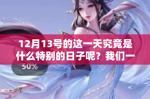 12月13号的这一天究竟是什么特别的日子呢？我们一起来了解一下吧。