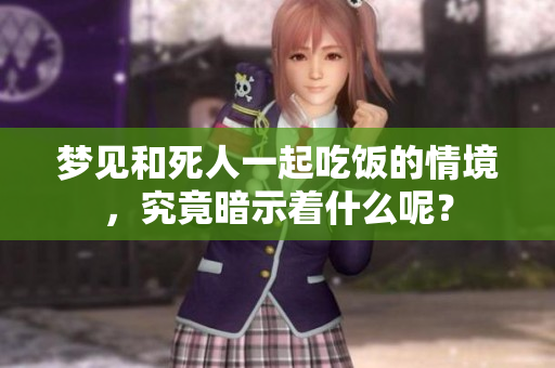 梦见和死人一起吃饭的情境，究竟暗示着什么呢？